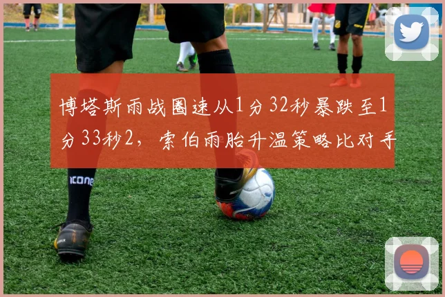 博塔斯雨战圈速从1分32秒暴跌至1分33秒2，索伯雨胎升温策略比对手慢3圈
