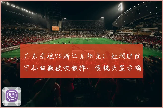 广东宏远vs浙江东阳光：杜润旺防守孙铭徽被吹假摔，慢镜头显示确有接触引争议