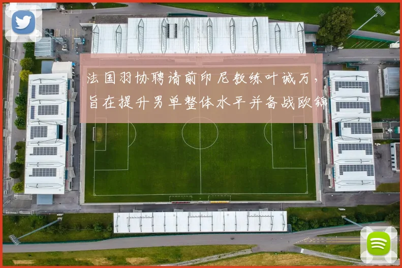 法国羽协聘请前印尼教练叶诚万，旨在提升男单整体水平并备战欧锦赛